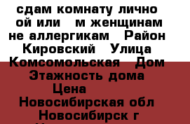 сдам комнату лично 1-ой или 2-м женщинам, не аллергикам › Район ­ Кировский › Улица ­ Комсомольская › Дом ­ 4 › Этажность дома ­ 10 › Цена ­ 7 000 - Новосибирская обл., Новосибирск г. Недвижимость » Квартиры аренда   . Новосибирская обл.,Новосибирск г.